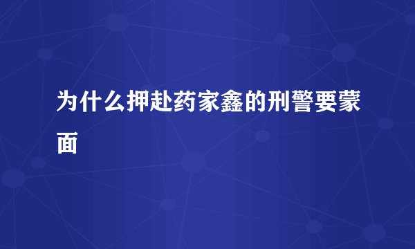 为什么押赴药家鑫的刑警要蒙面