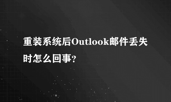 重装系统后Outlook邮件丢失时怎么回事？