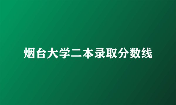 烟台大学二本录取分数线