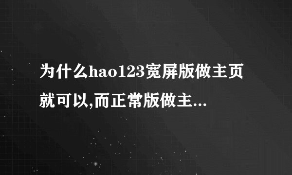 为什么hao123宽屏版做主页就可以,而正常版做主页有很多东西打不开