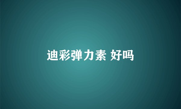 迪彩弹力素 好吗
