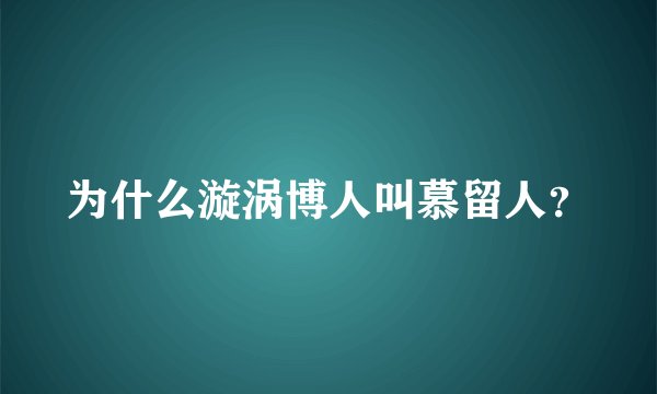 为什么漩涡博人叫慕留人？