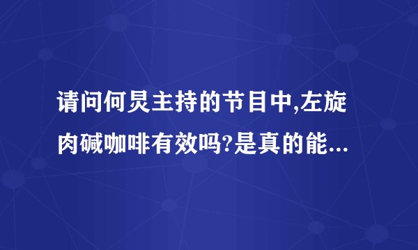 请问何炅主持的节目中,左旋肉碱咖啡有效吗?是真的能减肥吗?