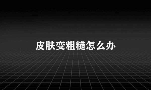皮肤变粗糙怎么办