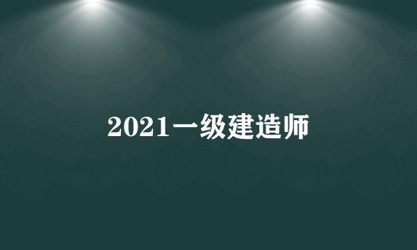 2021一级建造师