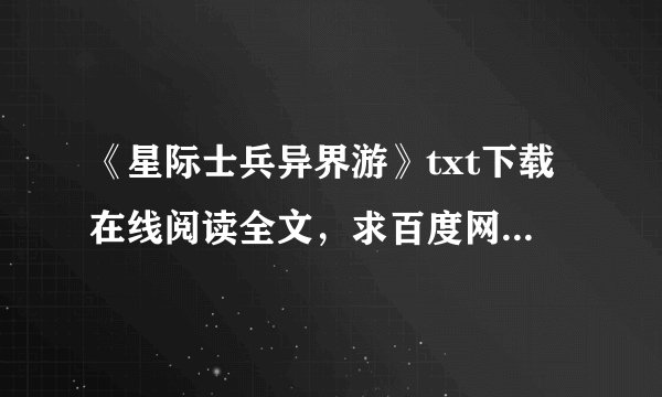 《星际士兵异界游》txt下载在线阅读全文，求百度网盘云资源