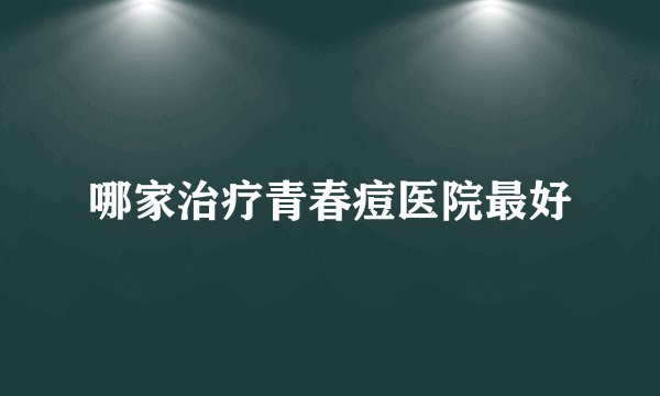 哪家治疗青春痘医院最好