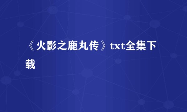 《火影之鹿丸传》txt全集下载