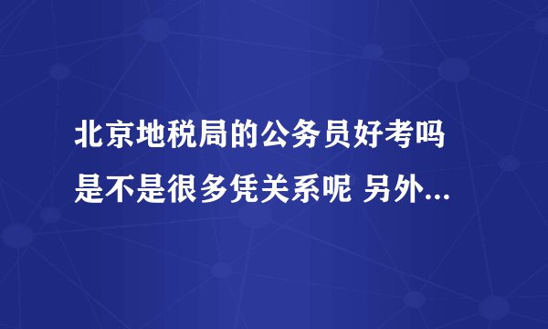 北京地税局的公务员好考吗 是不是很多凭关系呢 另外 待遇如何