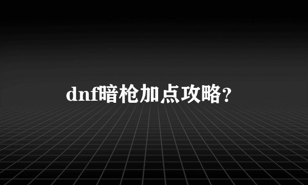 dnf暗枪加点攻略?