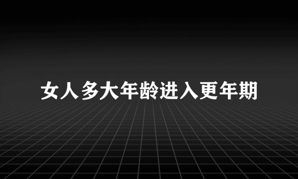 女人多大年龄进入更年期