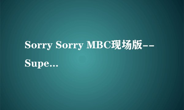 Sorry Sorry MBC现场版-- Super Junior视频下载高清