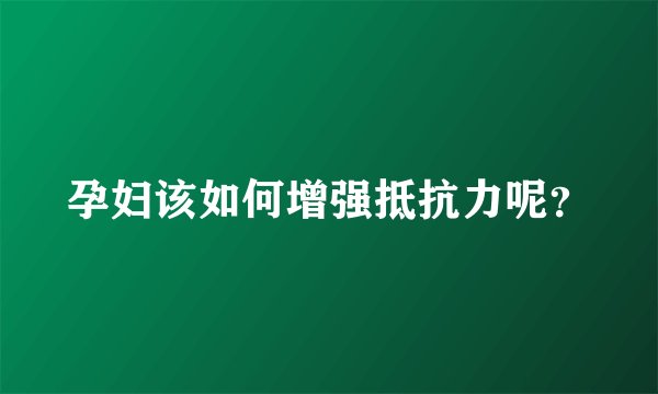 孕妇该如何增强抵抗力呢？