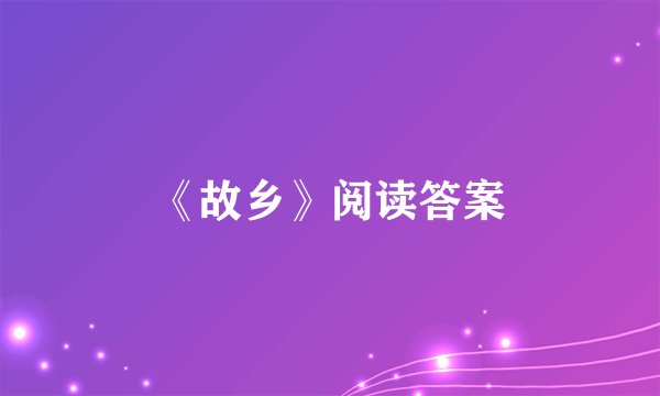 《故乡》阅读答案