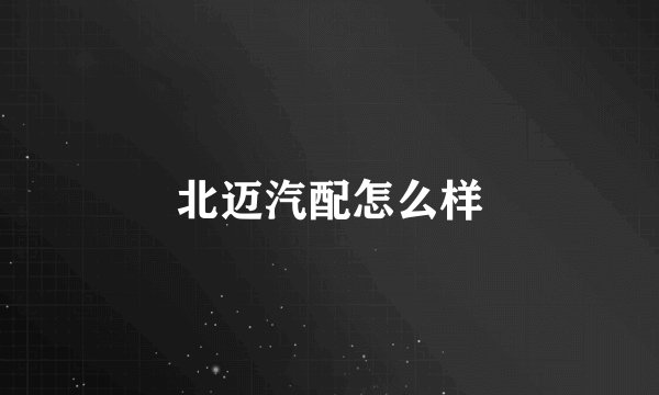 北迈汽配怎么样