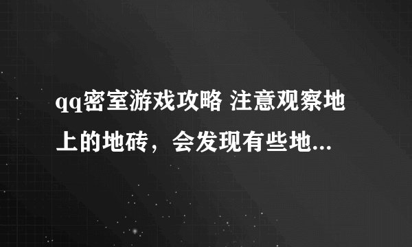 qq密室游戏攻略 注意观察地上的地砖，会发现有些地砖是平的 密码是什么？