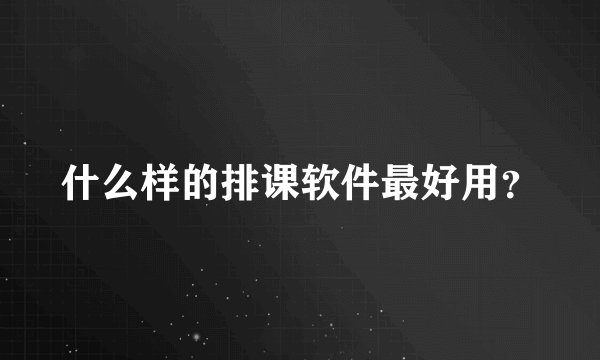 什么样的排课软件最好用？