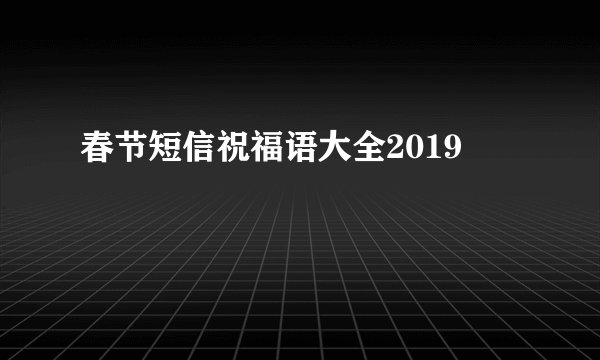 春节短信祝福语大全2019