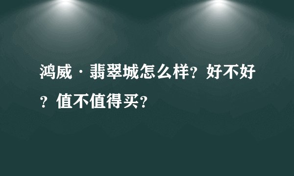 鸿威·翡翠城怎么样？好不好？值不值得买？