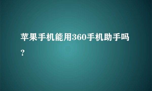 苹果手机能用360手机助手吗？