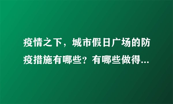 疫情之下，城市假日广场的防疫措施有哪些？有哪些做得好的地方和不好的地方？