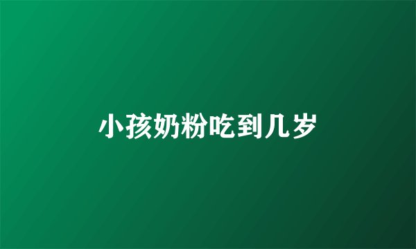 小孩奶粉吃到几岁
