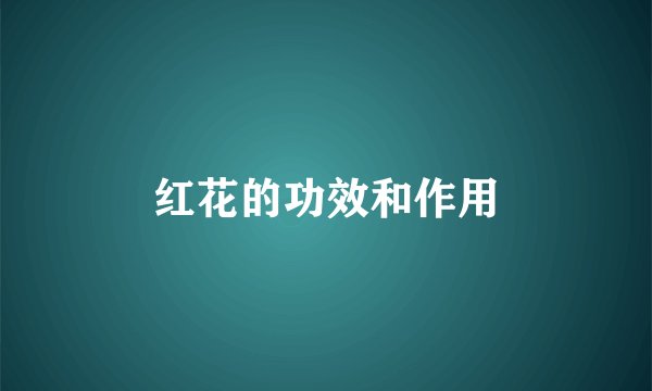 红花的功效和作用