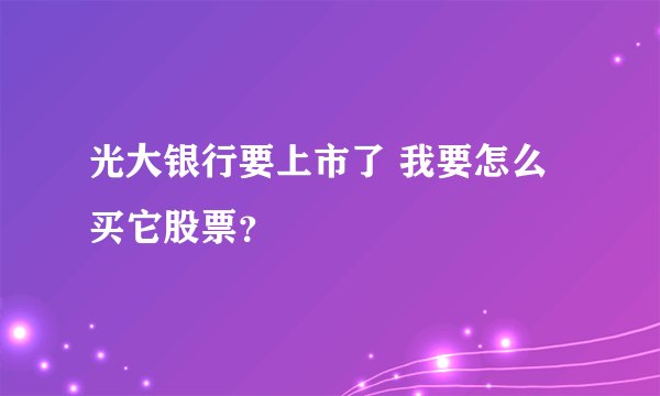 光大银行要上市了 我要怎么买它股票?