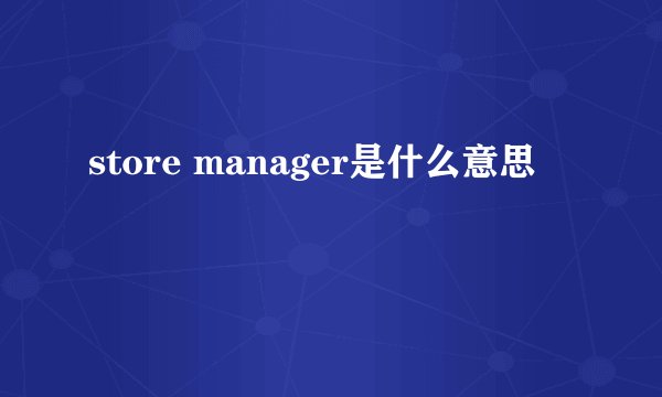 store manager是什么意思