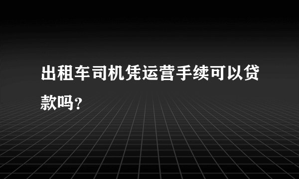出租车司机凭运营手续可以贷款吗？