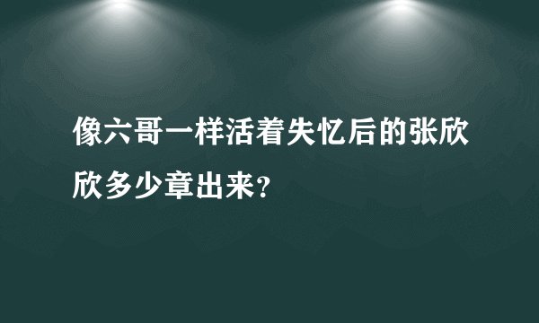 像六哥一样活着失忆后的张欣欣多少章出来?