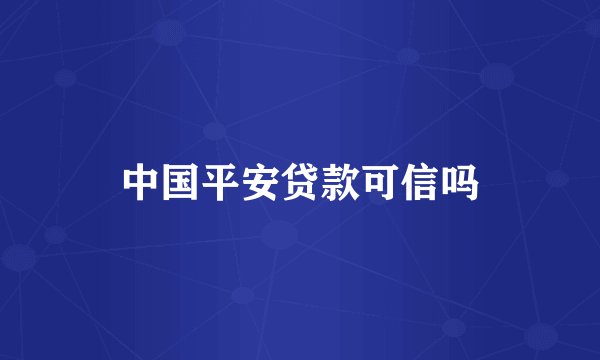 中国平安贷款可信吗