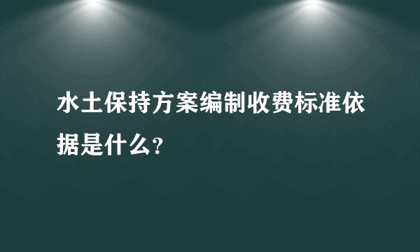 水土保持方案编制收费标准依据是什么?