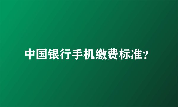中国银行手机缴费标准？