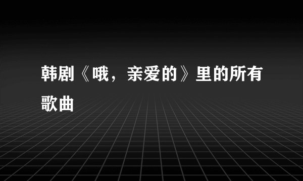 韩剧《哦，亲爱的》里的所有歌曲