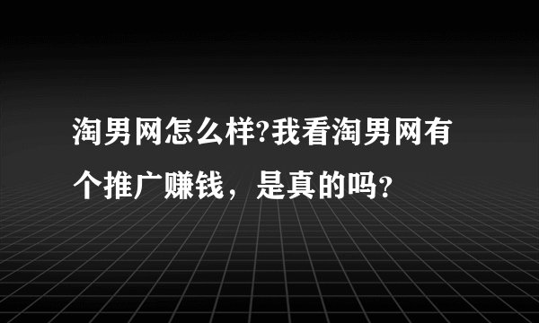 淘男网怎么样?我看淘男网有个推广赚钱，是真的吗？