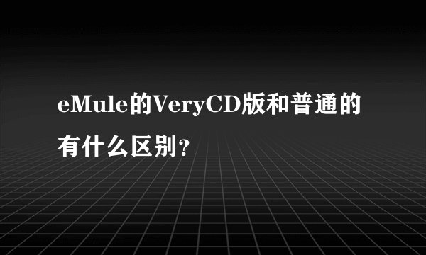 eMule的VeryCD版和普通的有什么区别？
