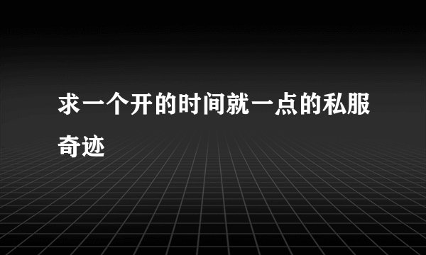 求一个开的时间就一点的私服奇迹