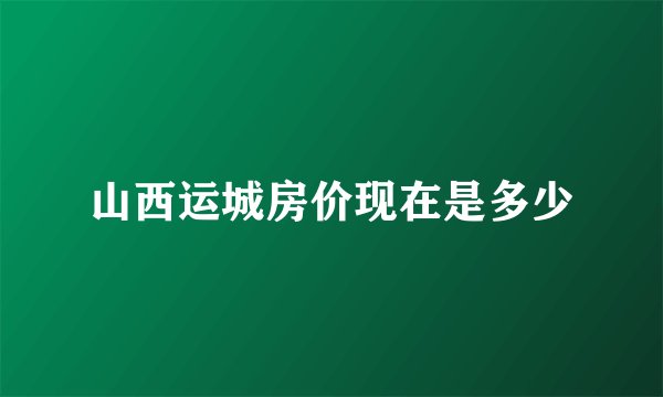 山西运城房价现在是多少