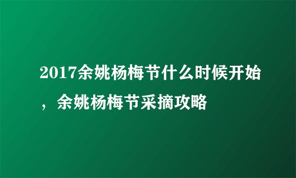 2017余姚杨梅节什么时候开始，余姚杨梅节采摘攻略
