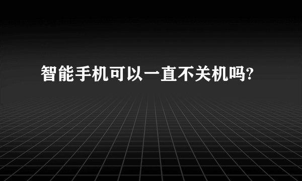 智能手机可以一直不关机吗?