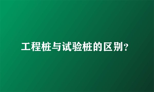 工程桩与试验桩的区别?