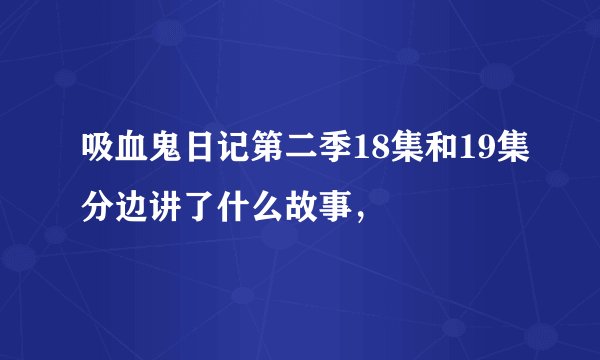吸血鬼日记第二季18集和19集分边讲了什么故事，
