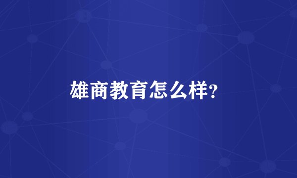 雄商教育怎么样？