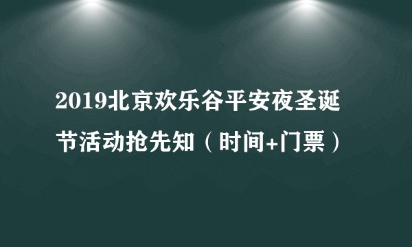 2019北京欢乐谷平安夜圣诞节活动抢先知（时间+门票）