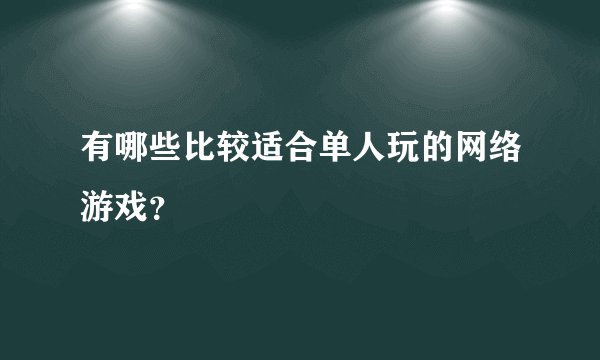 有哪些比较适合单人玩的网络游戏？
