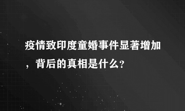 疫情致印度童婚事件显著增加，背后的真相是什么？
