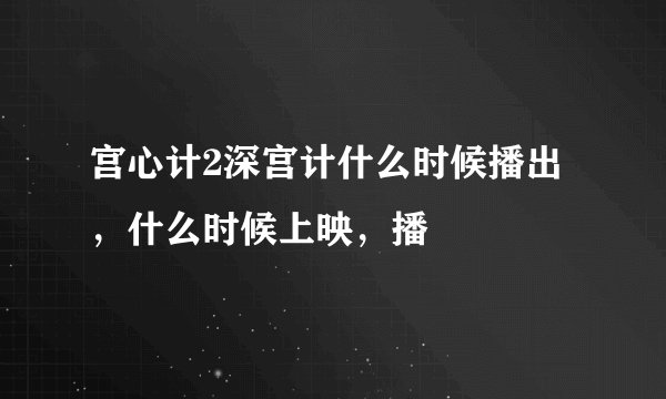 宫心计2深宫计什么时候播出，什么时候上映，播