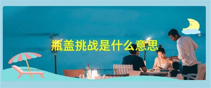 瓶盖挑战是什么意思