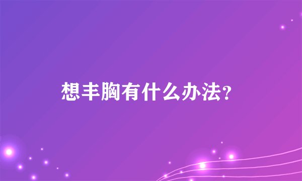 想丰胸有什么办法？